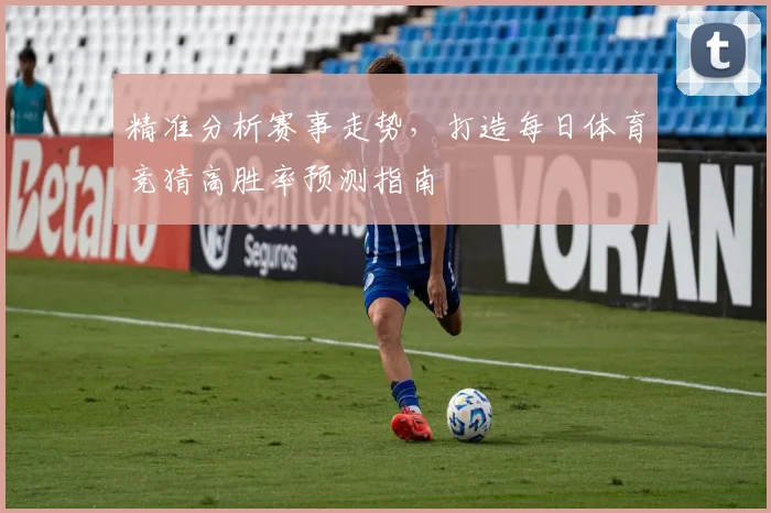 精准分析赛事走势，打造每日体育竞猜高胜率预测指南