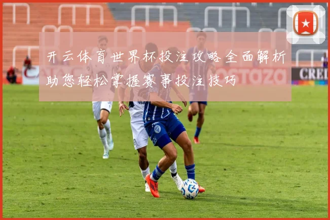 开云体育世界杯投注攻略全面解析助您轻松掌握赛事投注技巧