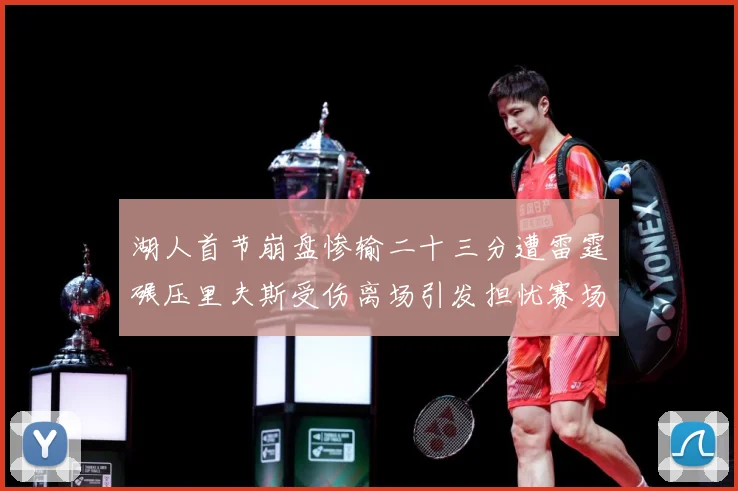 湖人首节崩盘惨输二十三分遭雷霆碾压里夫斯受伤离场引发担忧赛场复盘