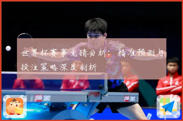 世界杯赛事竞猜分析：精准预测与投注策略深度剖析