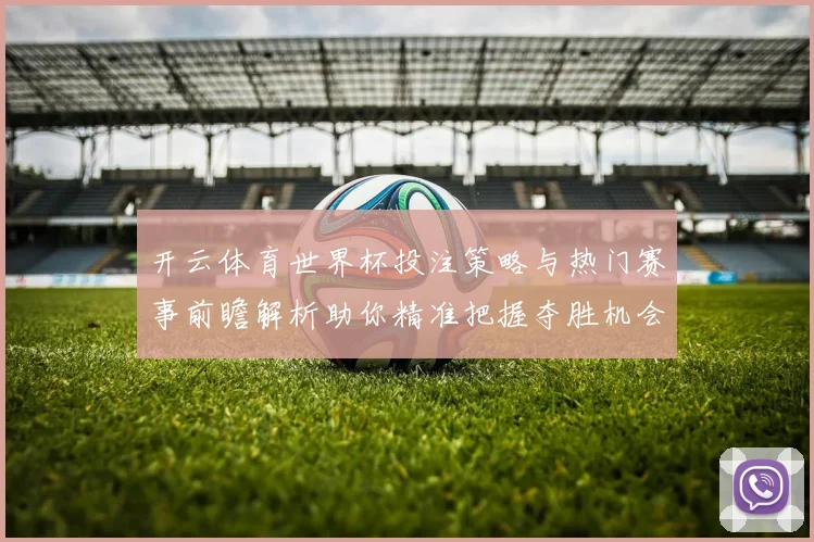 开云体育世界杯投注策略与热门赛事前瞻解析助你精准把握夺胜机会