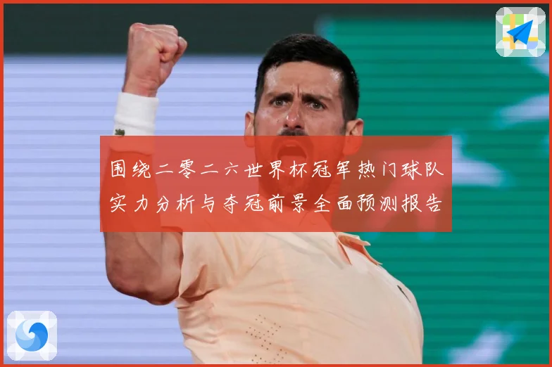围绕二零二六世界杯冠军热门球队实力分析与夺冠前景全面预测报告数据研判