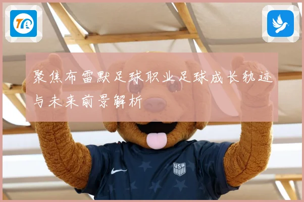 聚焦布雷默足球职业足球成长轨迹与未来前景解析
