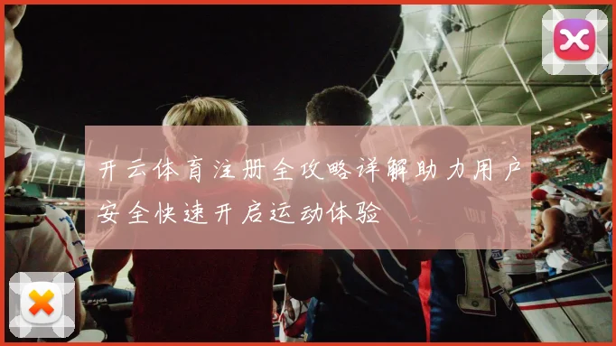 开云体育注册全攻略详解助力用户安全快速开启运动体验