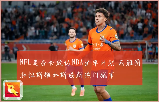 NFL是否会效仿NBA扩军计划 西雅图和拉斯维加斯成新热门城市