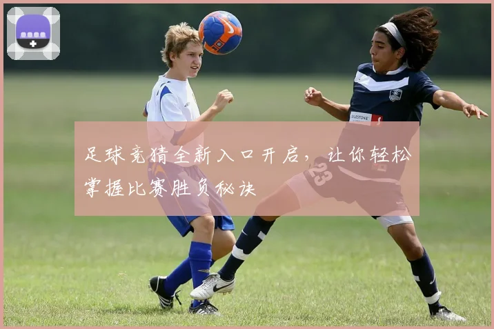 足球竞猜全新入口开启，让你轻松掌握比赛胜负秘诀