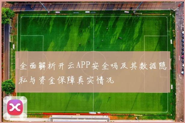 全面解析开云APP安全吗及其数据隐私与资金保障真实情况