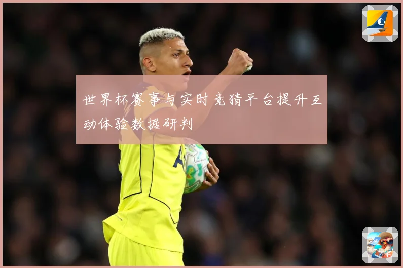 世界杯赛事与实时竞猜平台提升互动体验数据研判