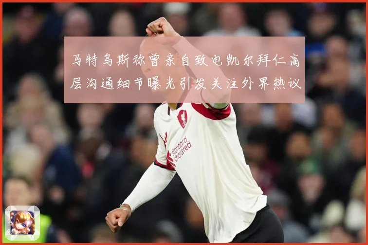 马特乌斯称曾亲自致电凯尔拜仁高层沟通细节曝光引发关注外界热议战术观察
