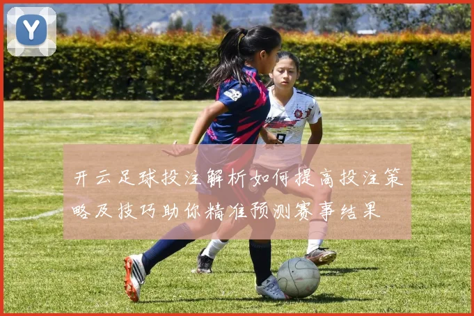 开云足球投注解析如何提高投注策略及技巧助你精准预测赛事结果