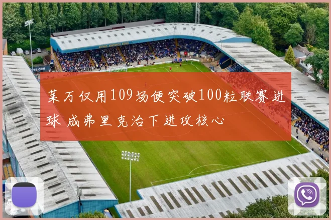 莱万仅用109场便突破100粒联赛进球 成弗里克治下进攻核心
