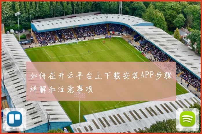 如何在开云平台上下载安装APP步骤详解和注意事项