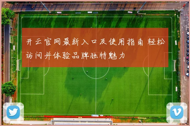 开云官网最新入口及使用指南 轻松访问并体验品牌独特魅力