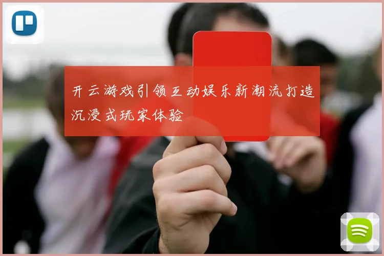 开云游戏引领互动娱乐新潮流打造沉浸式玩家体验