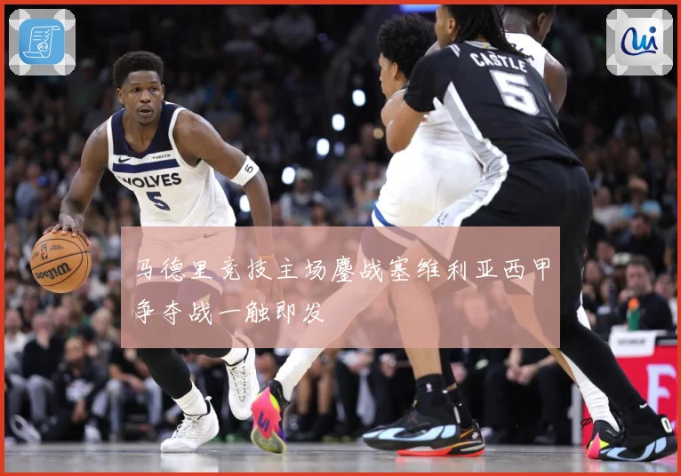 马德里竞技主场鏖战塞维利亚西甲争夺战一触即发