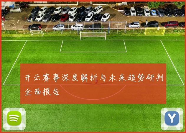开云赛事深度解析与未来趋势研判全面报告