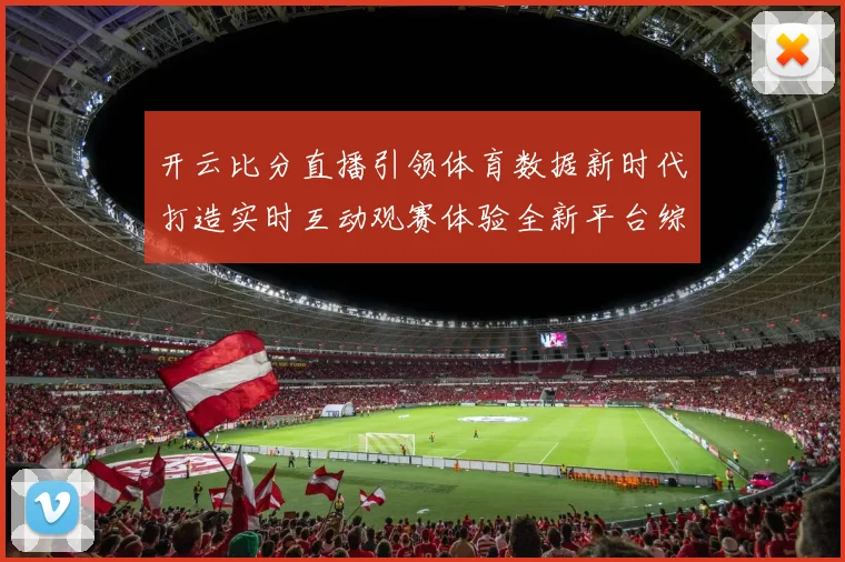 开云比分直播引领体育数据新时代打造实时互动观赛体验全新平台综合
