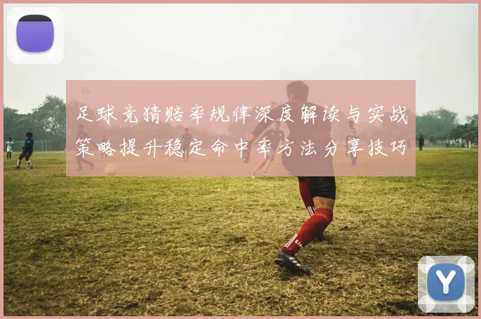 足球竞猜赔率规律深度解读与实战策略提升稳定命中率方法分享技巧