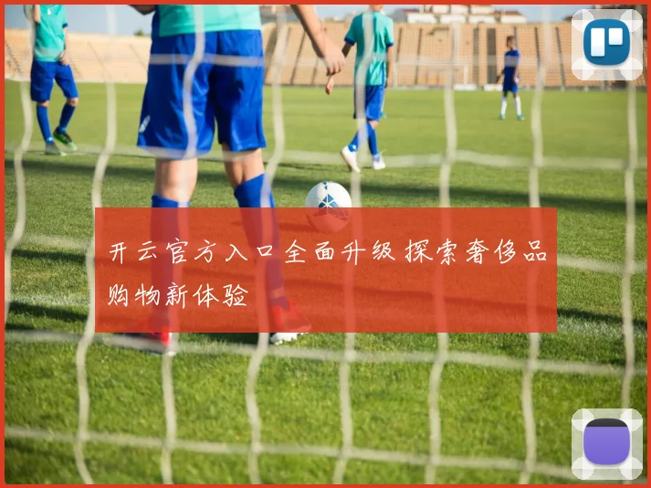 开云官方入口全面升级 探索奢侈品购物新体验
