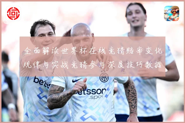 全面解读世界杯在线竞猜赔率变化规律与实战竞猜参与深度技巧数据研判