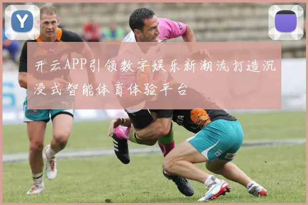 开云APP引领数字娱乐新潮流打造沉浸式智能体育体验平台