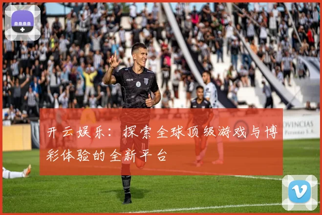 开云娱乐：探索全球顶级游戏与博彩体验的全新平台