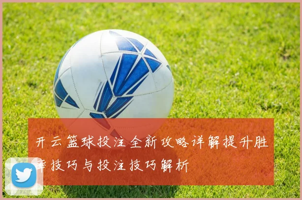 开云篮球投注全新攻略详解提升胜率技巧与投注技巧解析