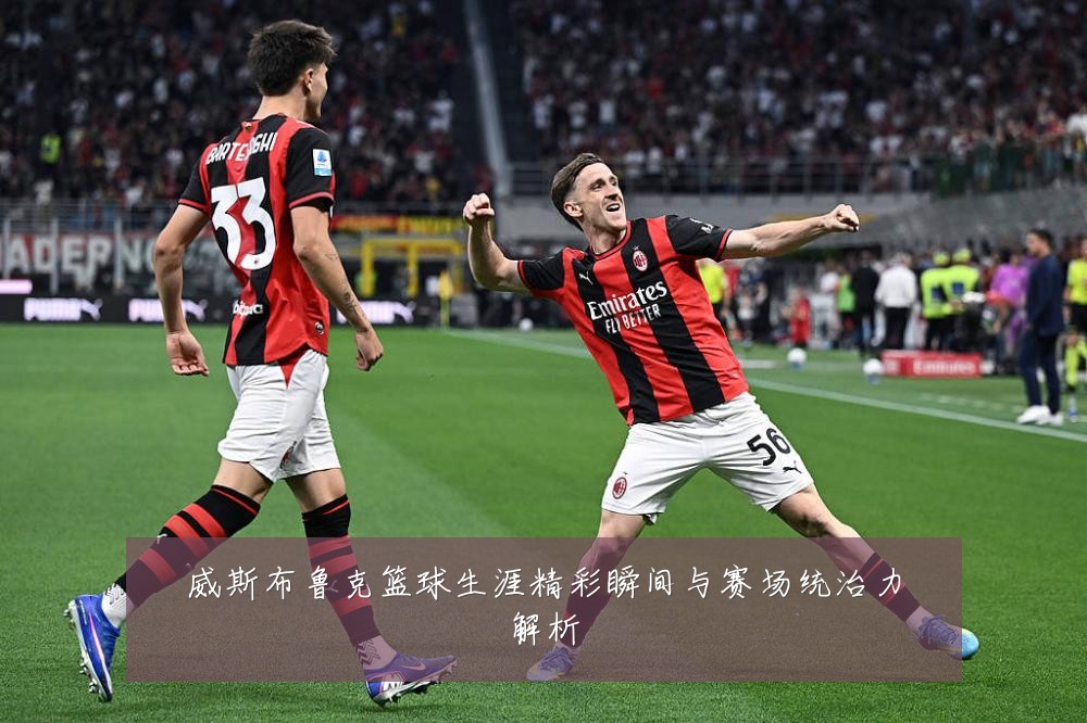 威斯布鲁克篮球生涯精彩瞬间与赛场统治力解析