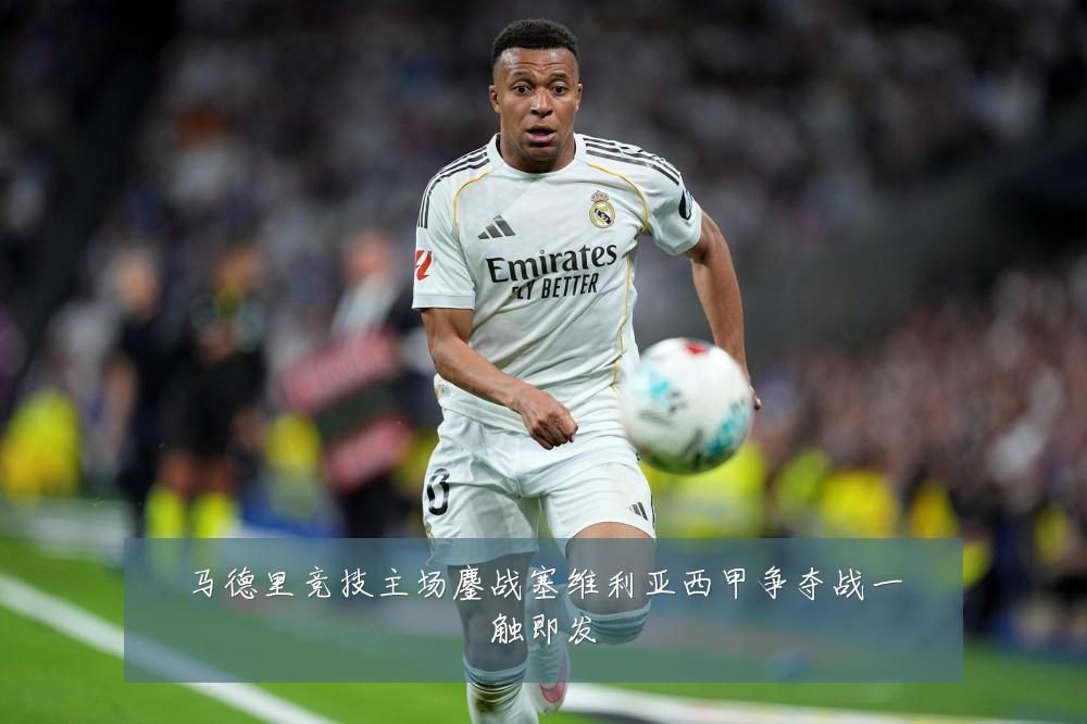 马德里竞技主场鏖战塞维利亚西甲争夺战一触即发