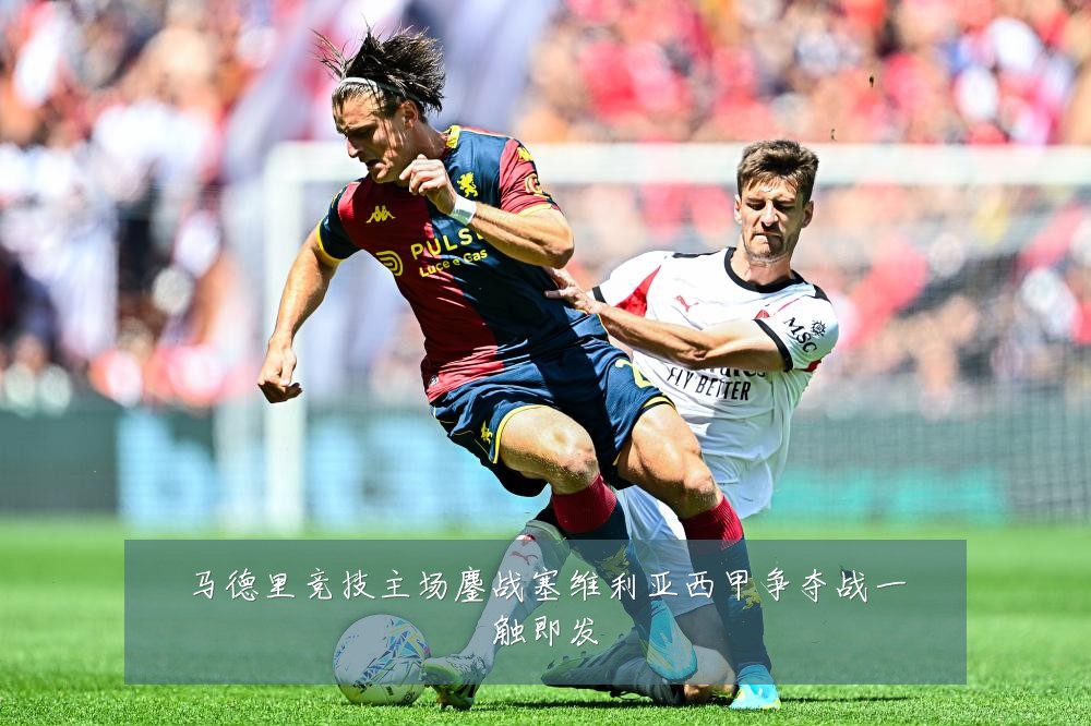 马德里竞技主场鏖战塞维利亚西甲争夺战一触即发