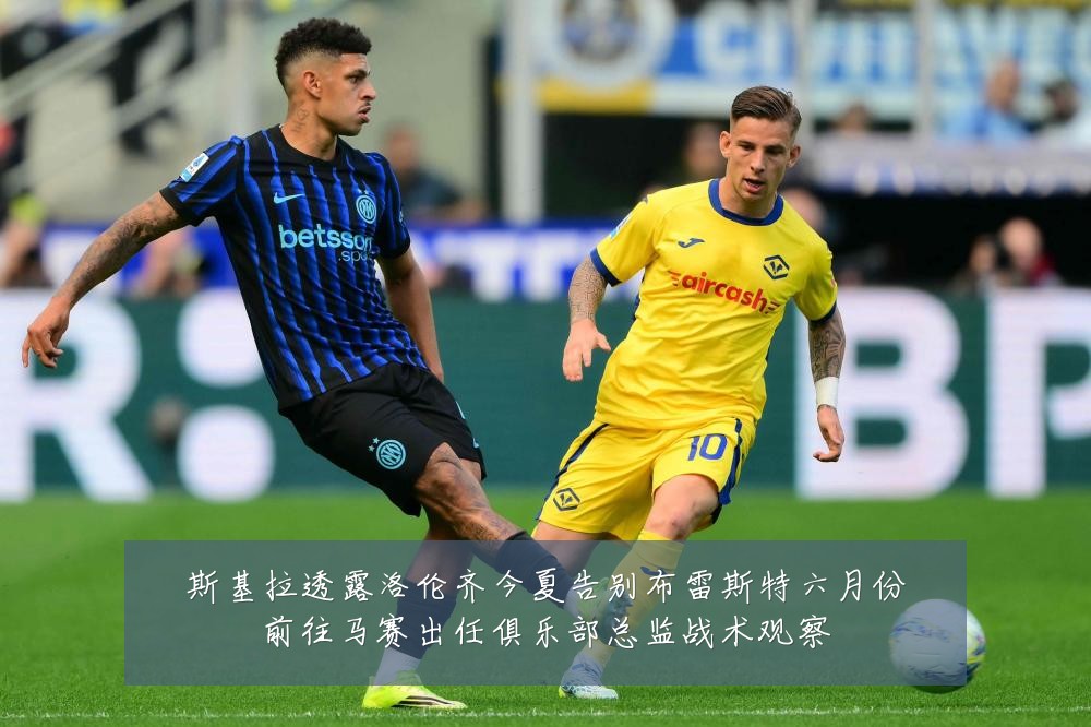 斯基拉透露洛伦齐今夏告别布雷斯特六月份前往马赛出任俱乐部总监战术观察