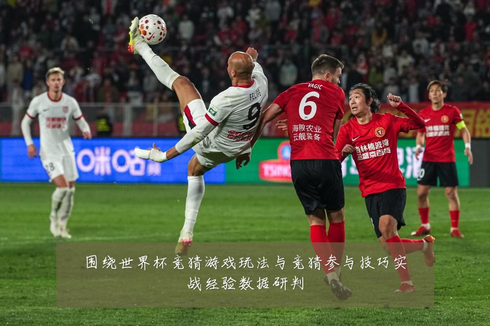 围绕世界杯竞猜游戏玩法与竞猜参与技巧实战经验数据研判