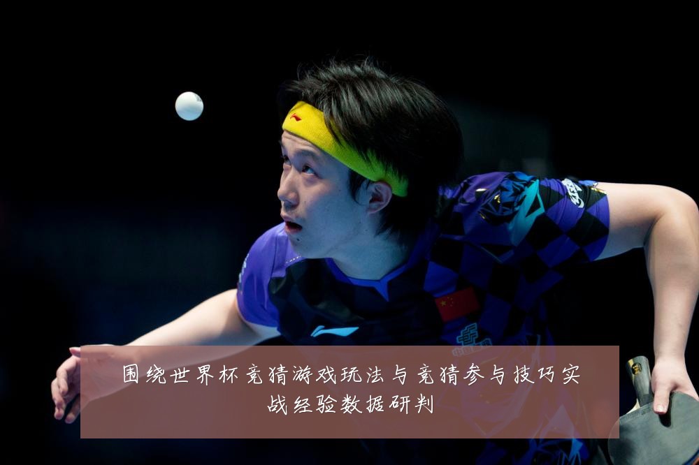 围绕世界杯竞猜游戏玩法与竞猜参与技巧实战经验数据研判