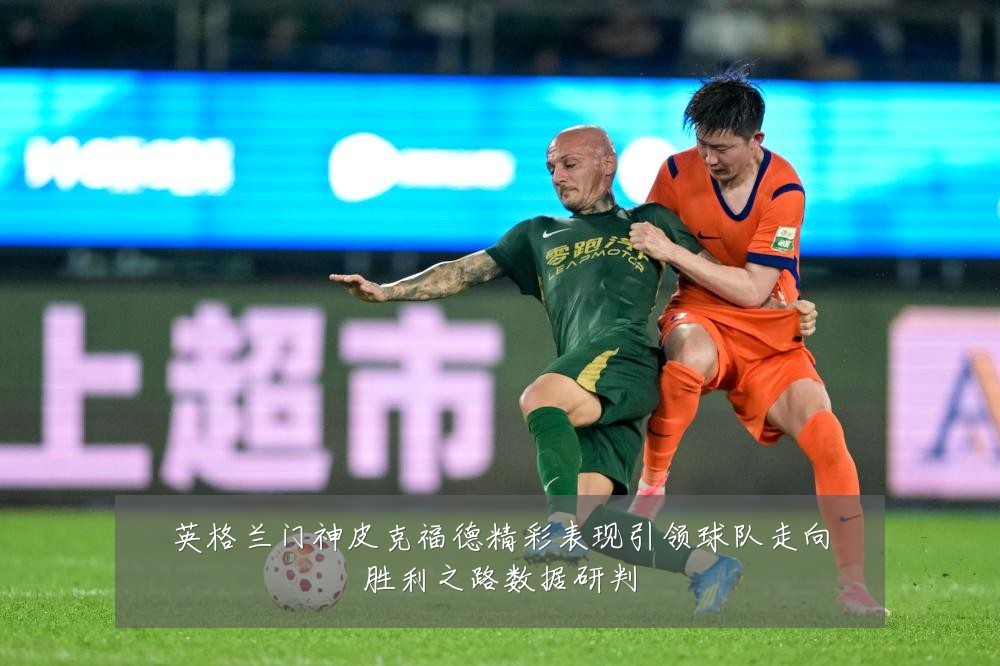 英格兰门神皮克福德精彩表现引领球队走向胜利之路数据研判