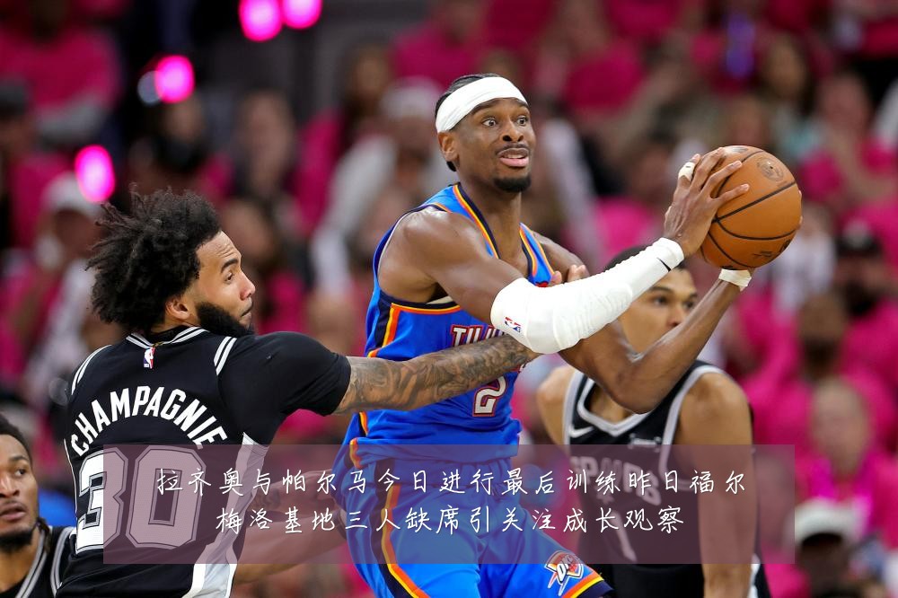 拉齐奥与帕尔马今日进行最后训练昨日福尔梅洛基地三人缺席引关注成长观察