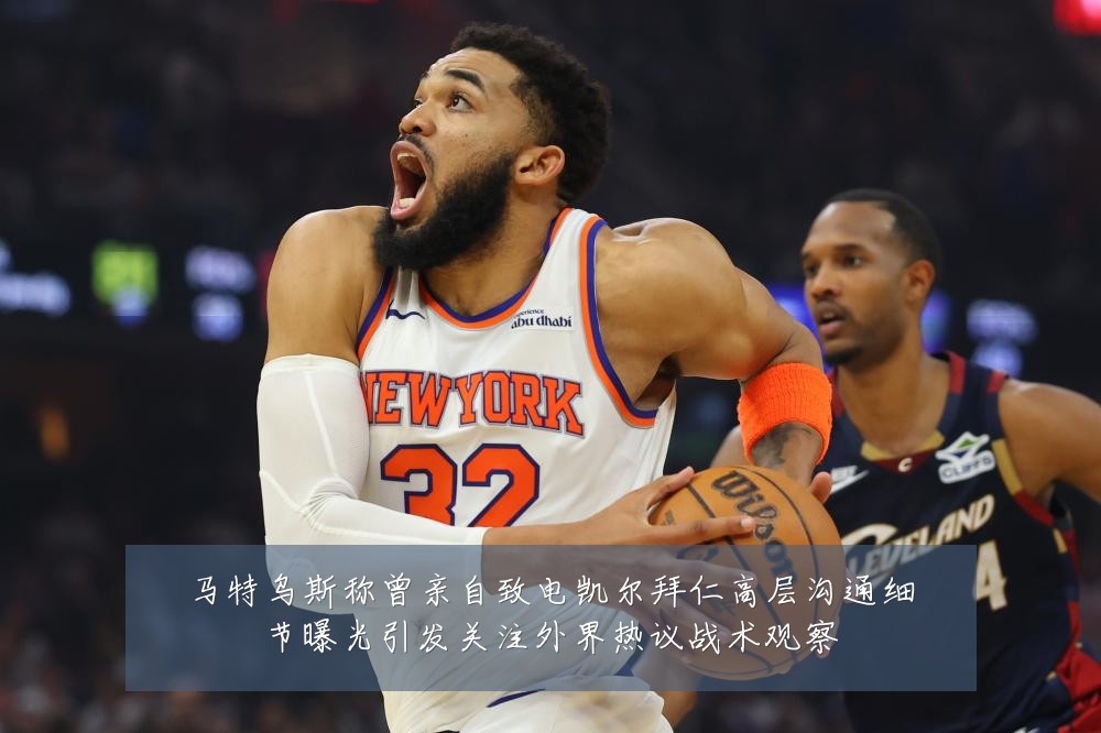 马特乌斯称曾亲自致电凯尔拜仁高层沟通细节曝光引发关注外界热议战术观察
