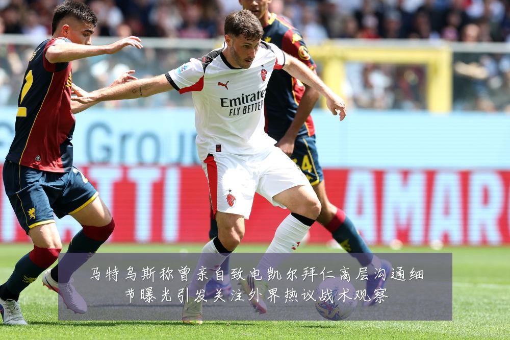 马特乌斯称曾亲自致电凯尔拜仁高层沟通细节曝光引发关注外界热议战术观察