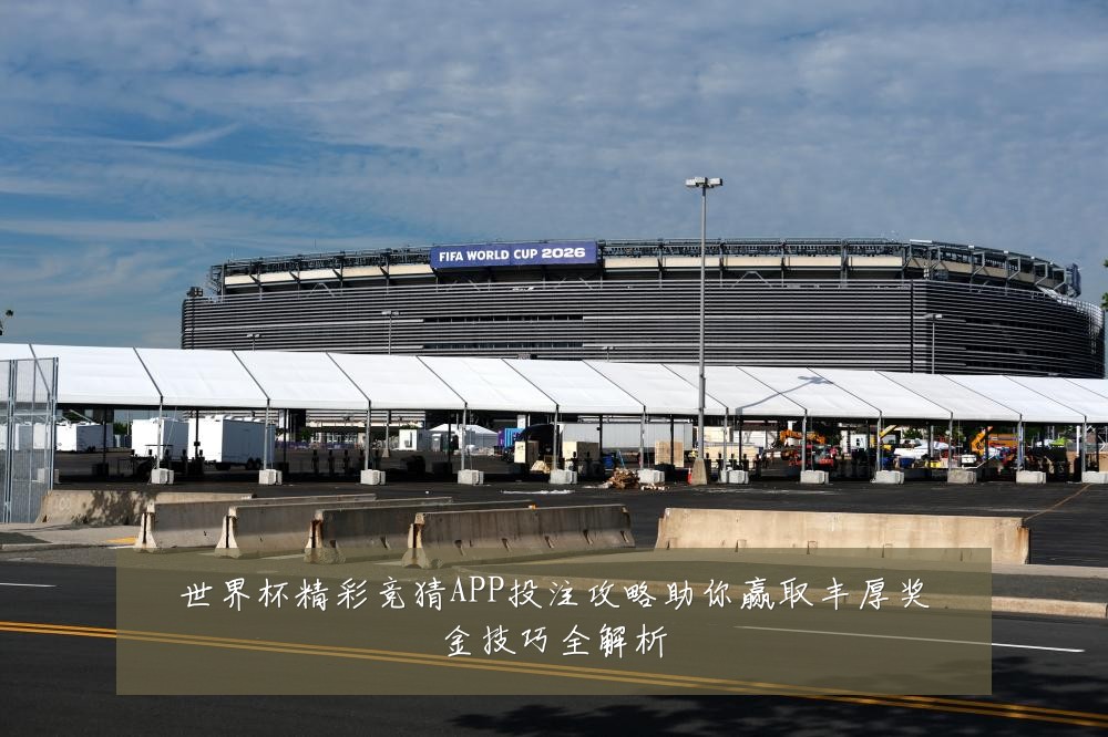 世界杯精彩竞猜APP投注攻略助你赢取丰厚奖金技巧全解析