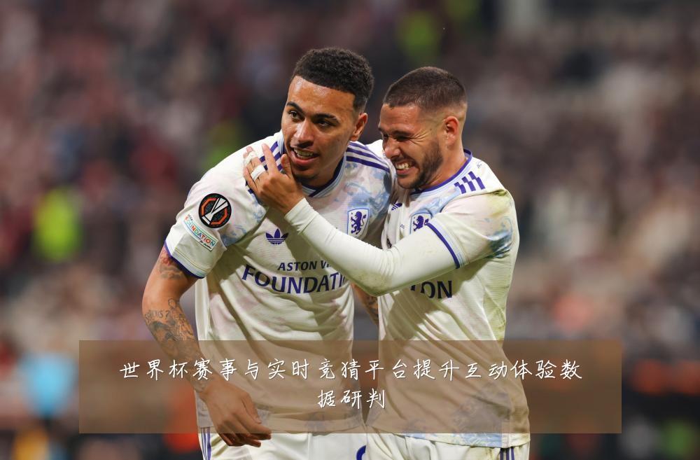 世界杯赛事与实时竞猜平台提升互动体验数据研判